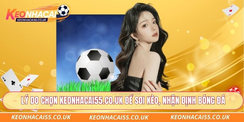 Lý do chọn Keonhacai55.co.uk để Soi kèo, nhận định bóng đá