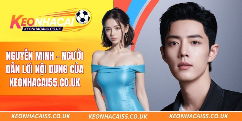 Nguyễn Minh – Tác giả chính đứng sau nội dung Keonhacai55.co.uk